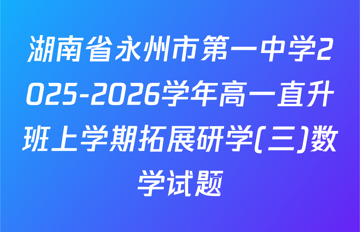 湖南省永州市第一中学2025-2026学年高一直升班上学期拓展研学(三)数学试题