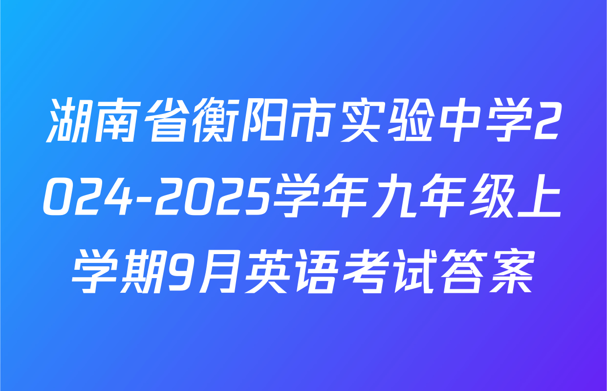 湖南省衡阳市实验中学2024-2025学年九年级上学期9月英语考试答案