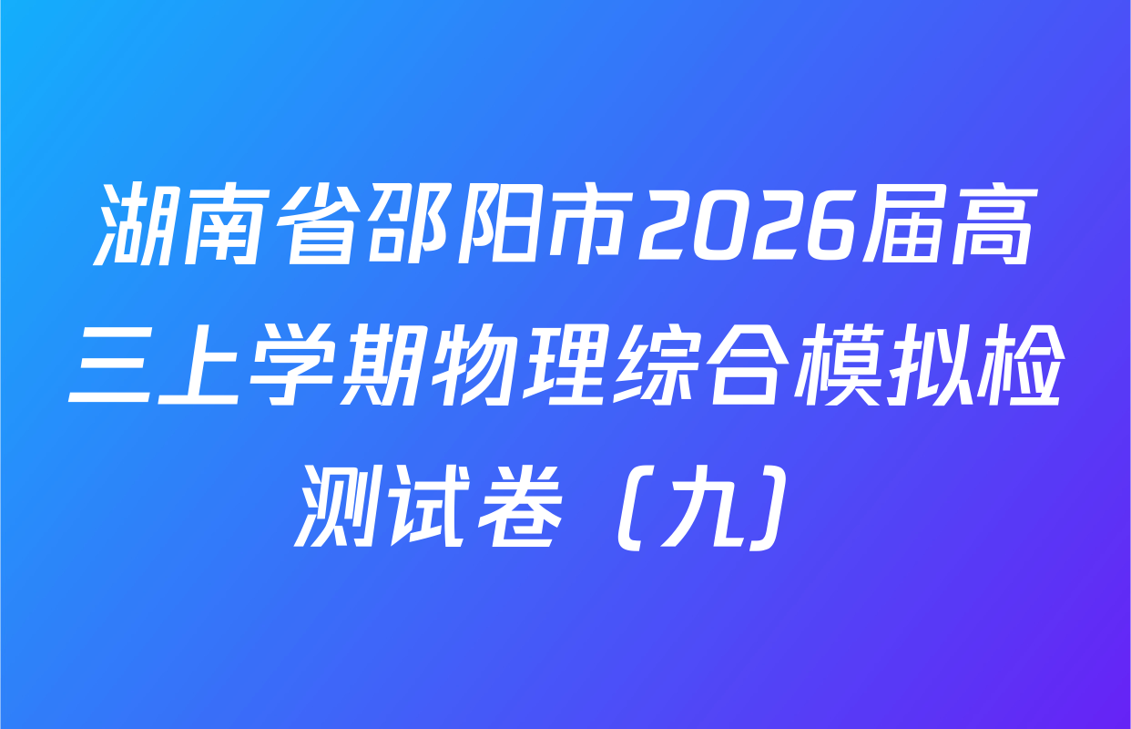 湖南省邵阳市2026届高三上学期物理综合模拟检测试卷（九）