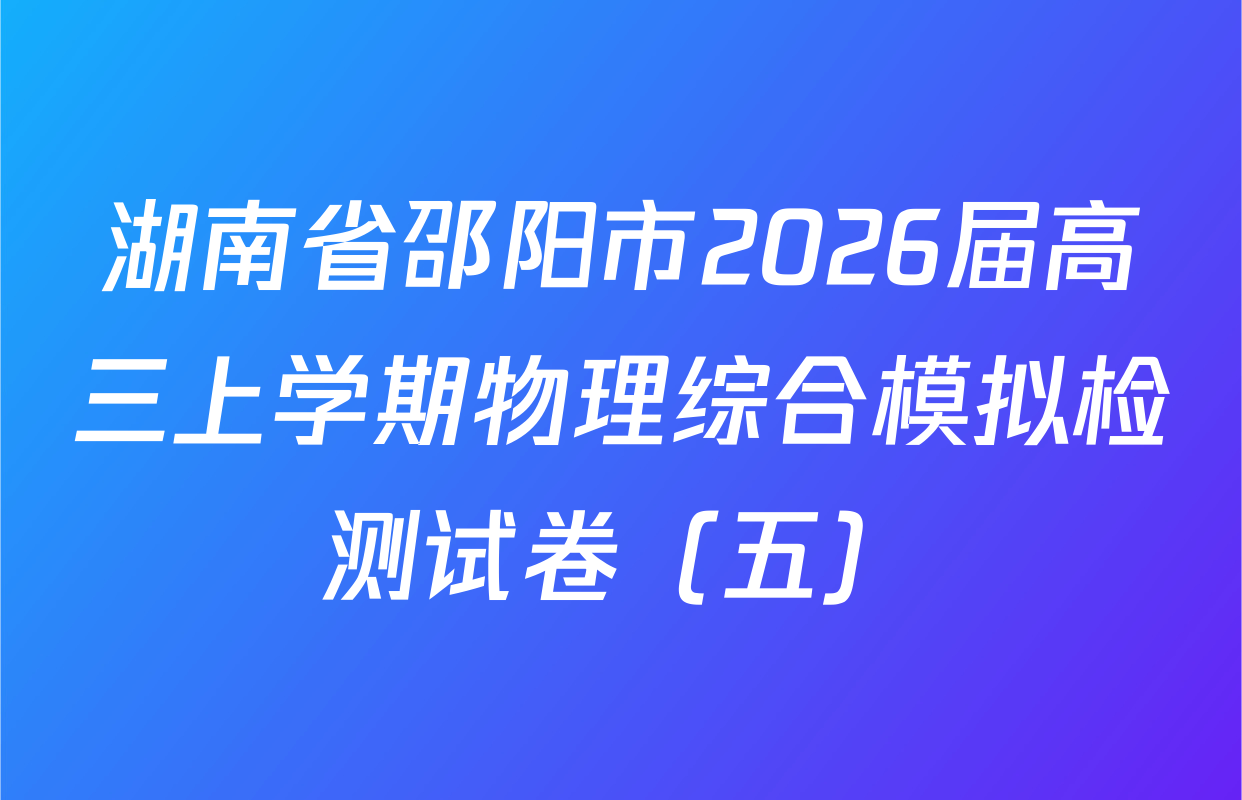湖南省邵阳市2026届高三上学期物理综合模拟检测试卷（五）