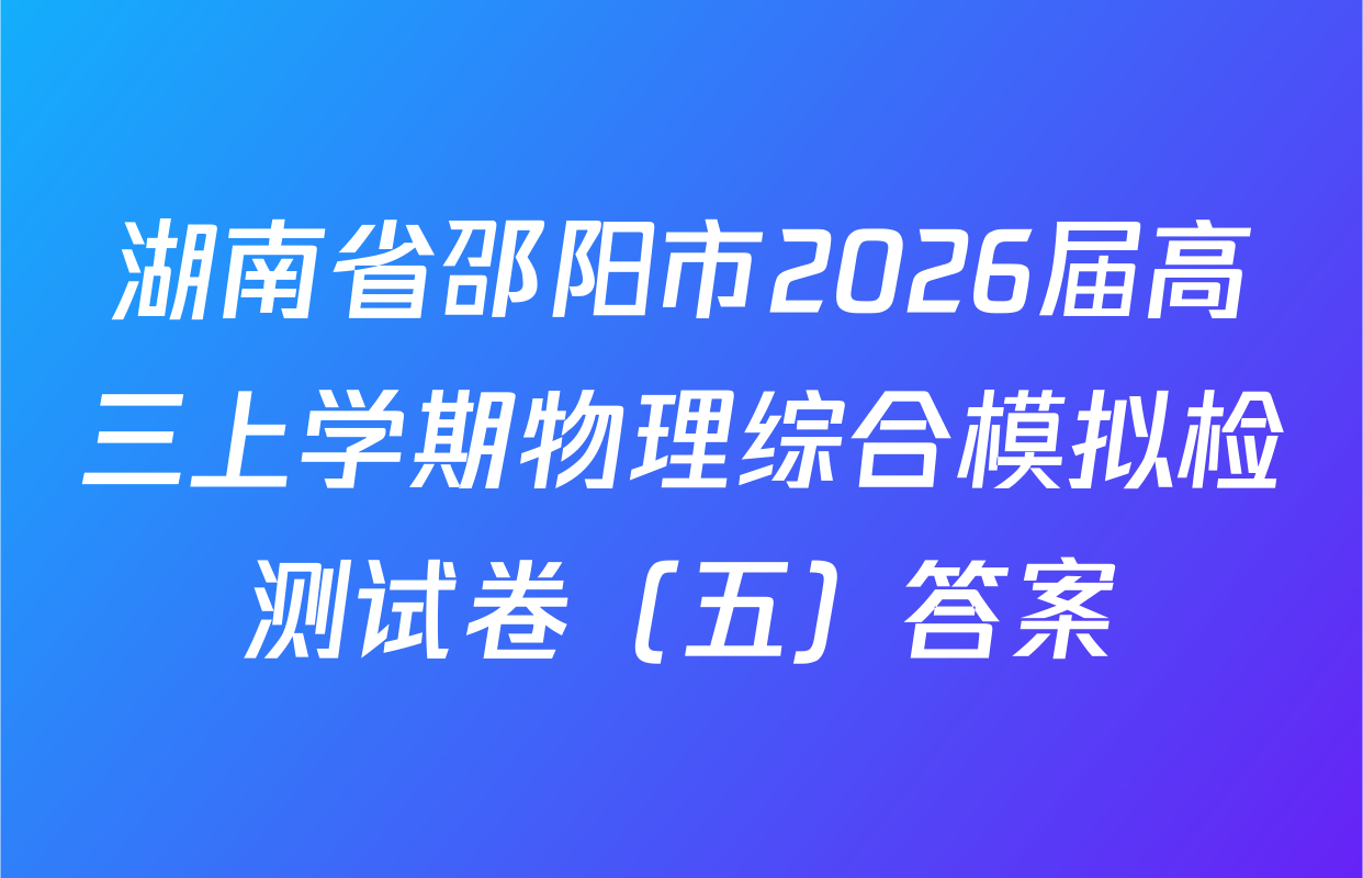 湖南省邵阳市2026届高三上学期物理综合模拟检测试卷（五）答案
