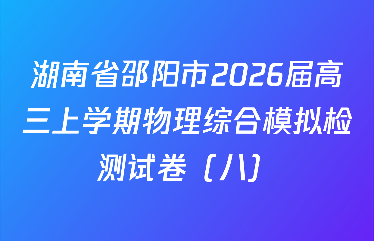湖南省邵阳市2026届高三上学期物理综合模拟检测试卷（八）