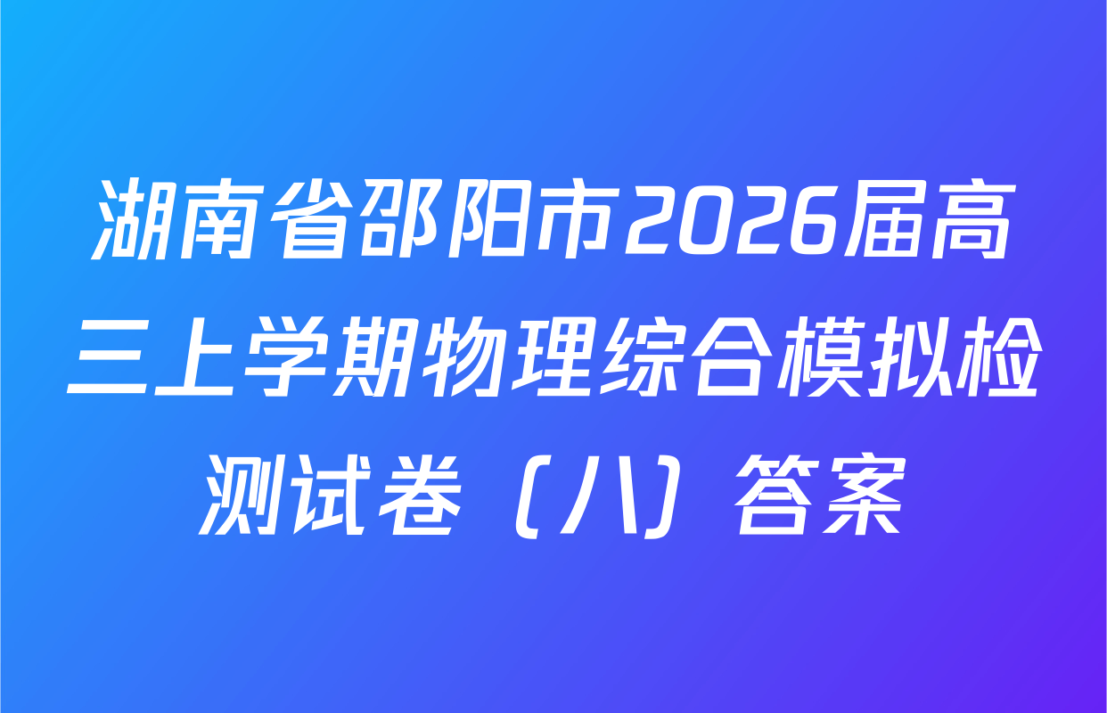 湖南省邵阳市2026届高三上学期物理综合模拟检测试卷（八）答案