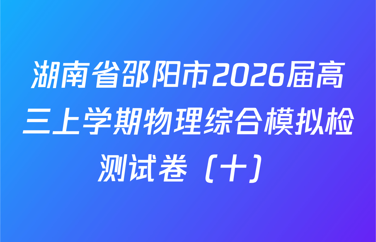 湖南省邵阳市2026届高三上学期物理综合模拟检测试卷（十）