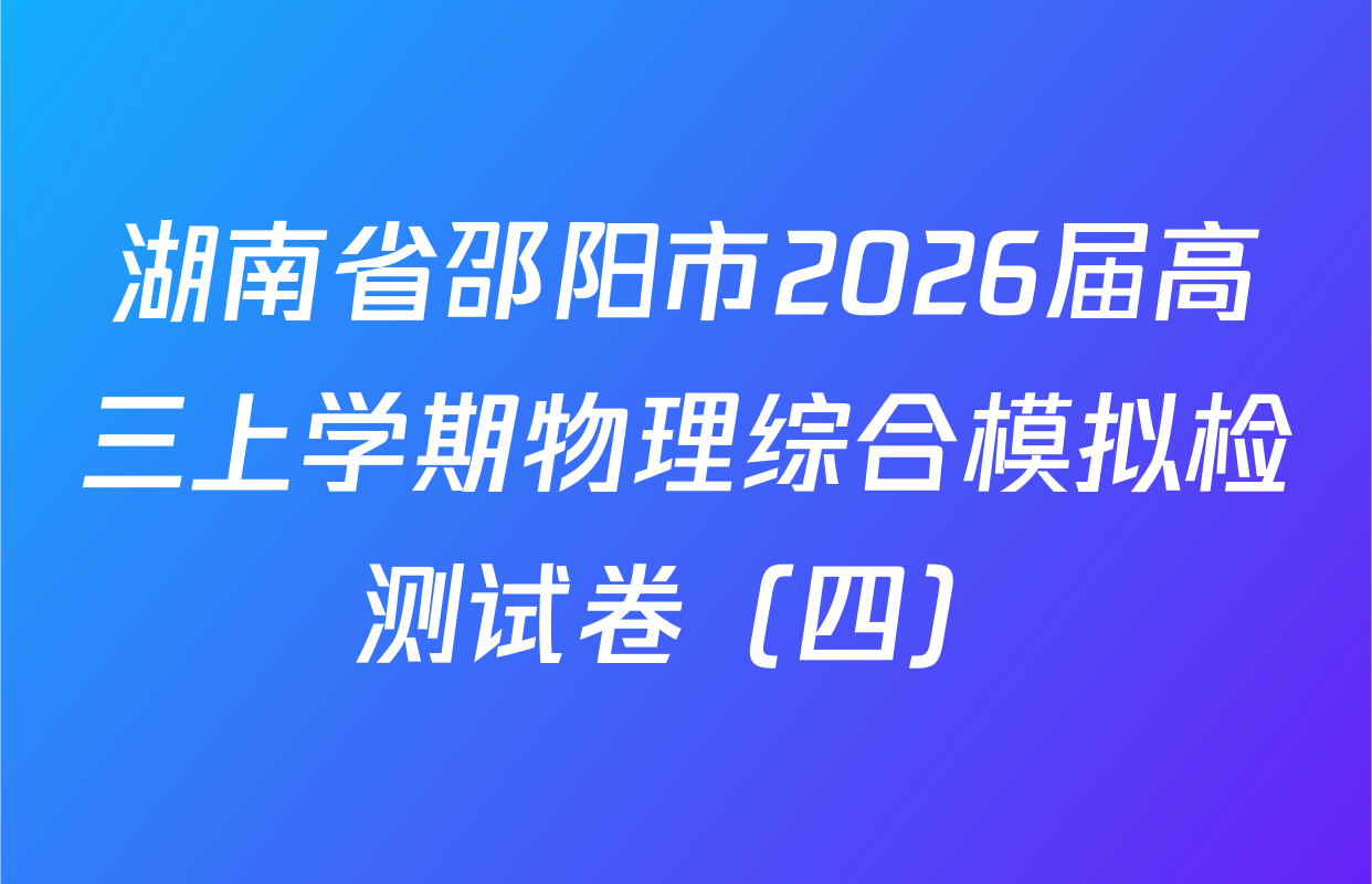 湖南省邵阳市2026届高三上学期物理综合模拟检测试卷（四）