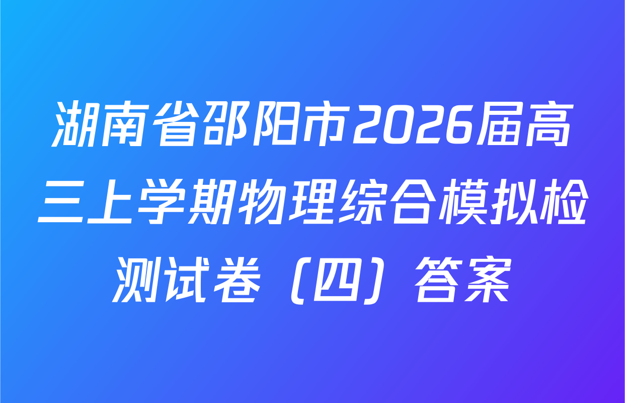 湖南省邵阳市2026届高三上学期物理综合模拟检测试卷（四）答案