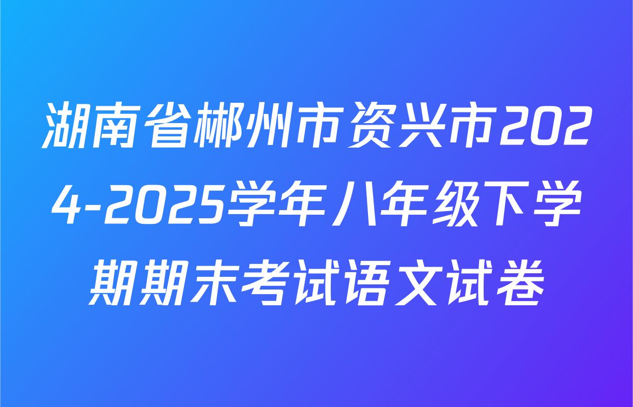 湖南省郴州市资兴市2024-2025学年八年级下学期期末考试语文试卷