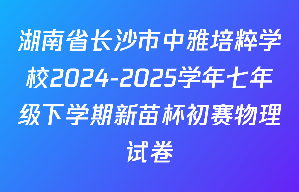 湖南省长沙市中雅培粹学校2024-2025学年七年级下学期新苗杯初赛物理试卷
