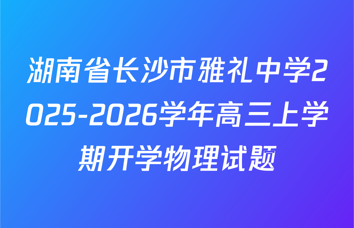 湖南省长沙市雅礼中学2025-2026学年高三上学期开学物理试题