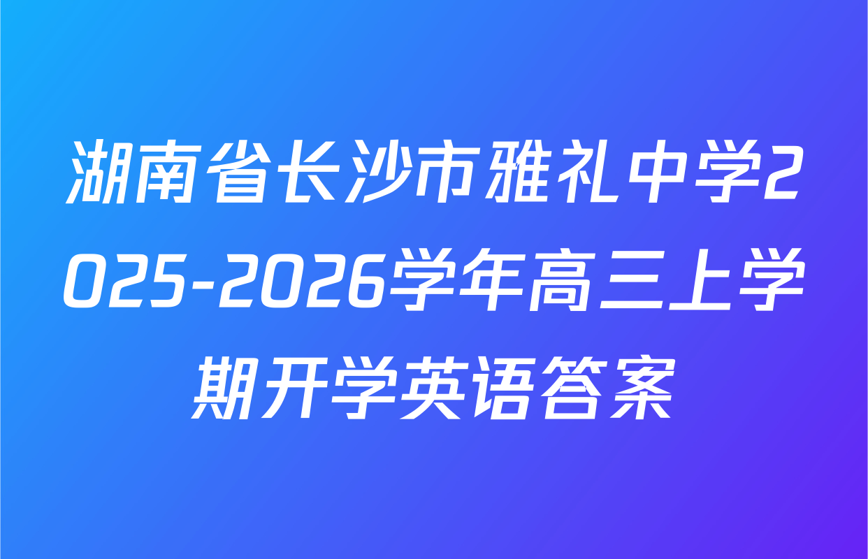湖南省长沙市雅礼中学2025-2026学年高三上学期开学英语答案
