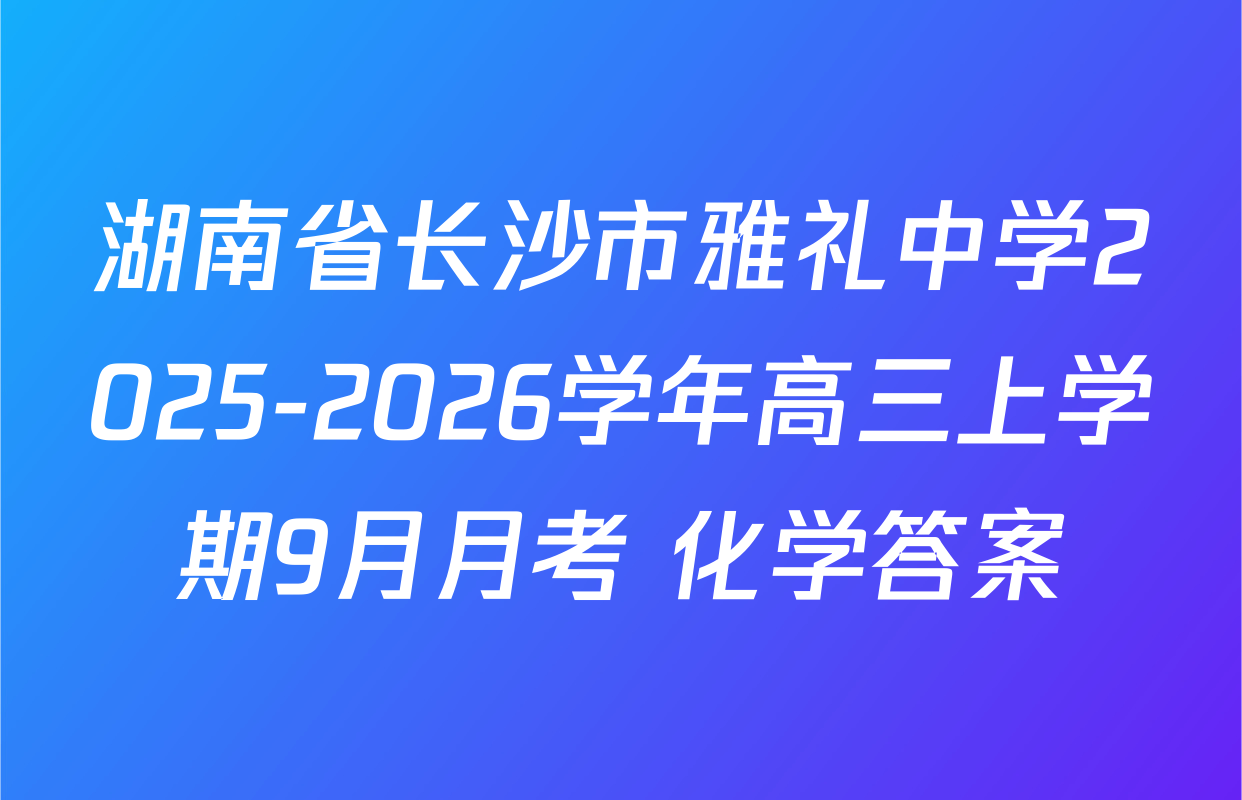 湖南省长沙市雅礼中学2025-2026学年高三上学期9月月考 化学答案
