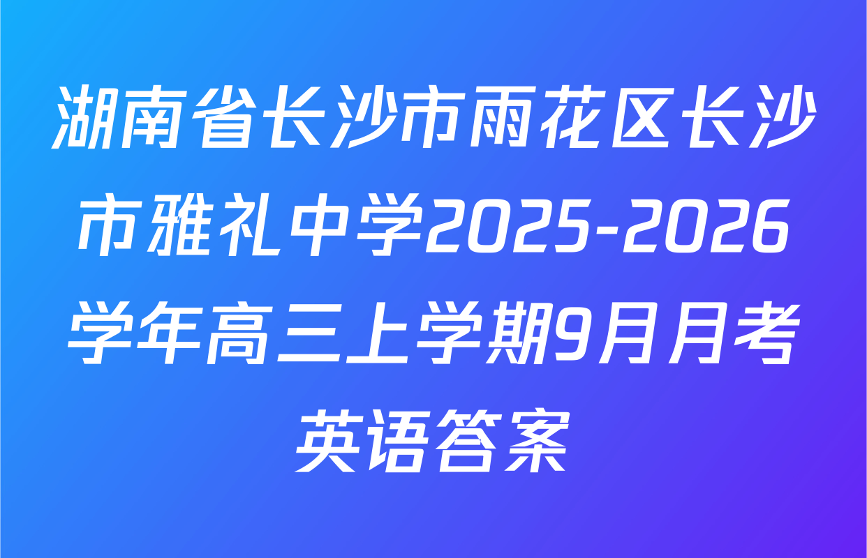 湖南省长沙市雨花区长沙市雅礼中学2025-2026学年高三上学期9月月考英语答案