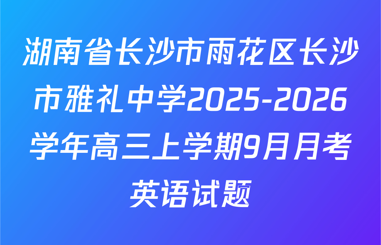 湖南省长沙市雨花区长沙市雅礼中学2025-2026学年高三上学期9月月考英语试题