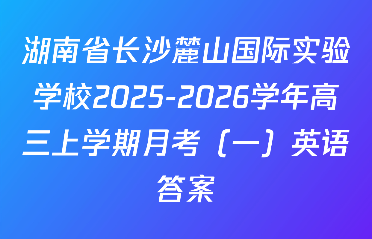 湖南省长沙麓山国际实验学校2025-2026学年高三上学期月考（一）英语答案