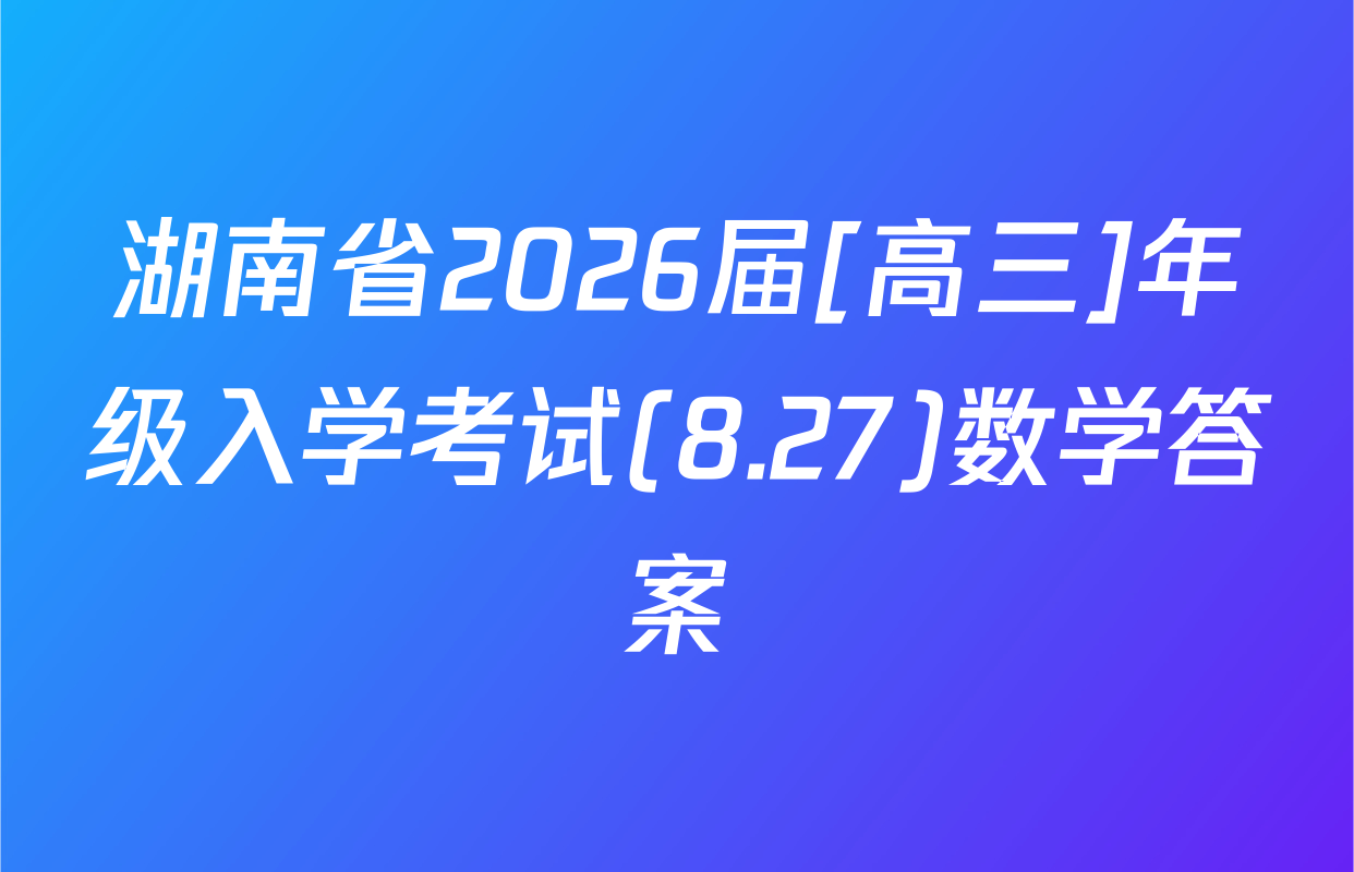 湖南省2026届[高三]年级入学考试(8.27)数学答案