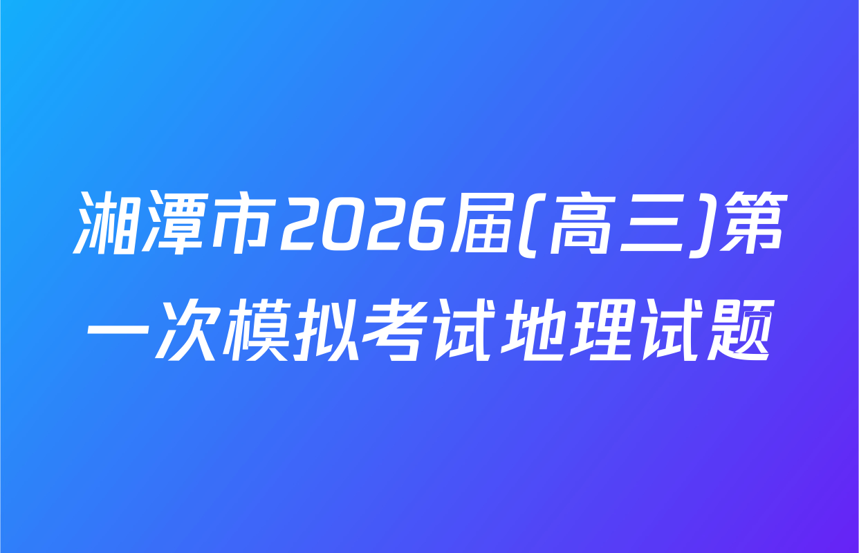 湘潭市2026届(高三)第一次模拟考试地理试题
