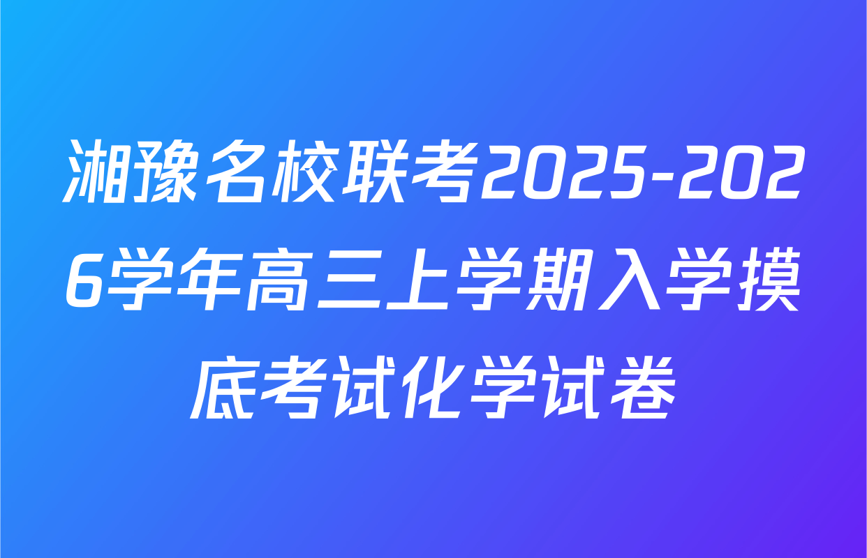 湘豫名校联考2025-2026学年高三上学期入学摸底考试化学试卷