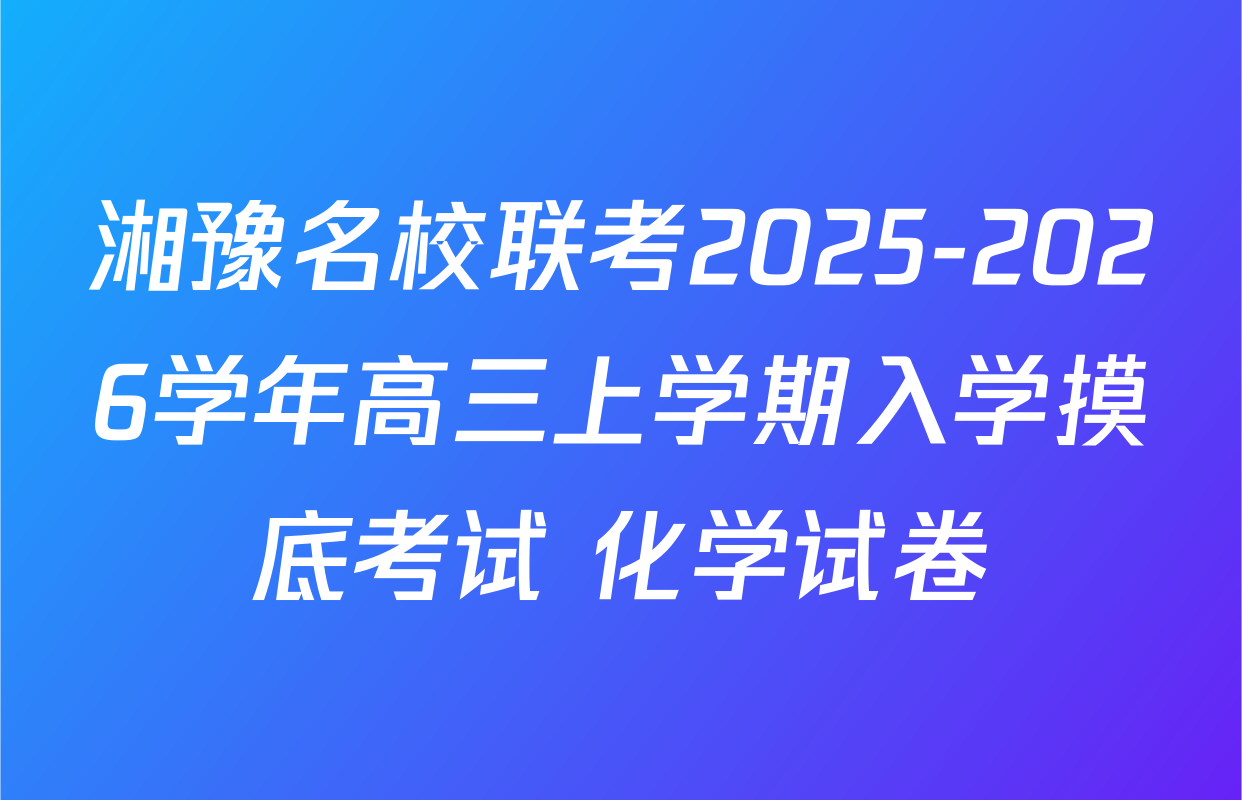 湘豫名校联考2025-2026学年高三上学期入学摸底考试 化学试卷