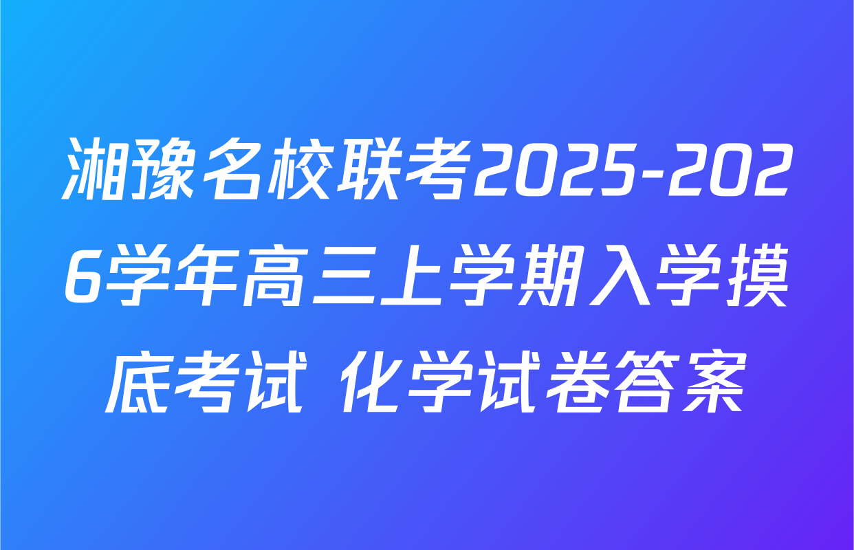 湘豫名校联考2025-2026学年高三上学期入学摸底考试 化学试卷答案