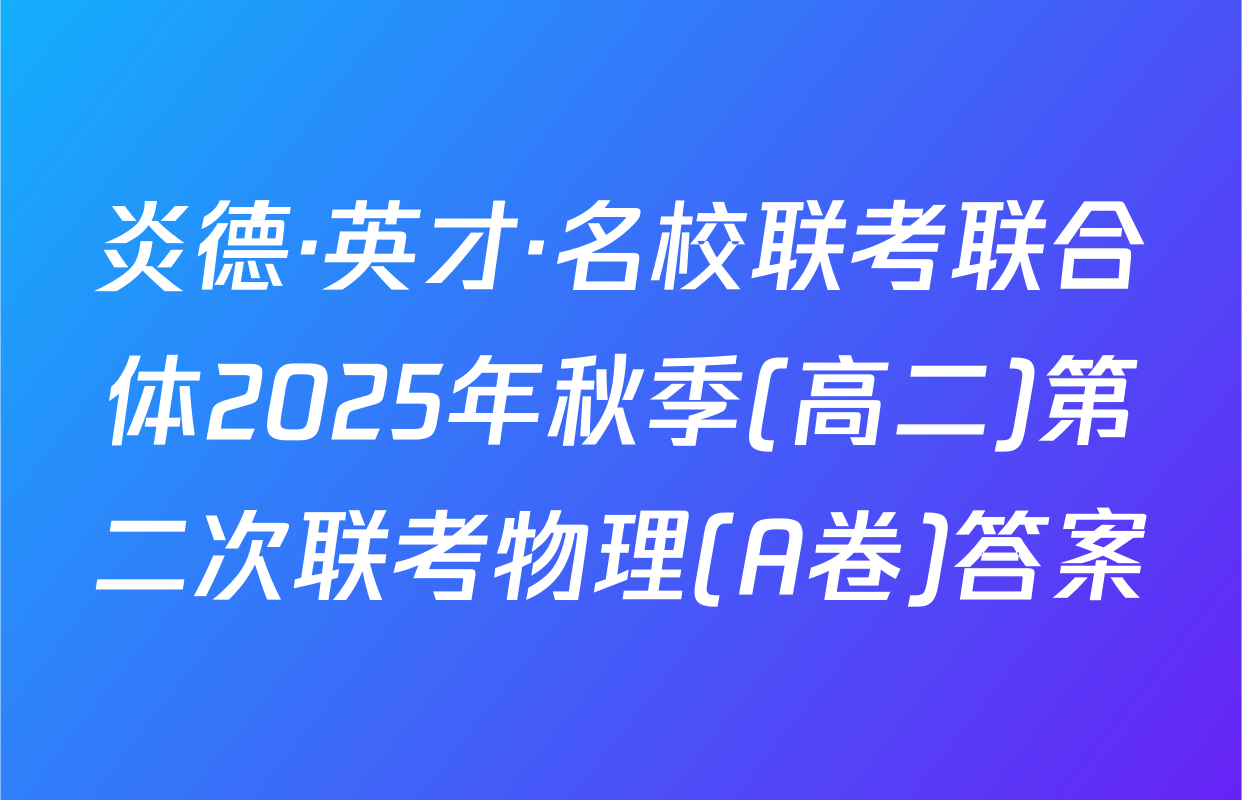 炎德·英才·名校联考联合体2025年秋季(高二)第二次联考物理(A卷)答案