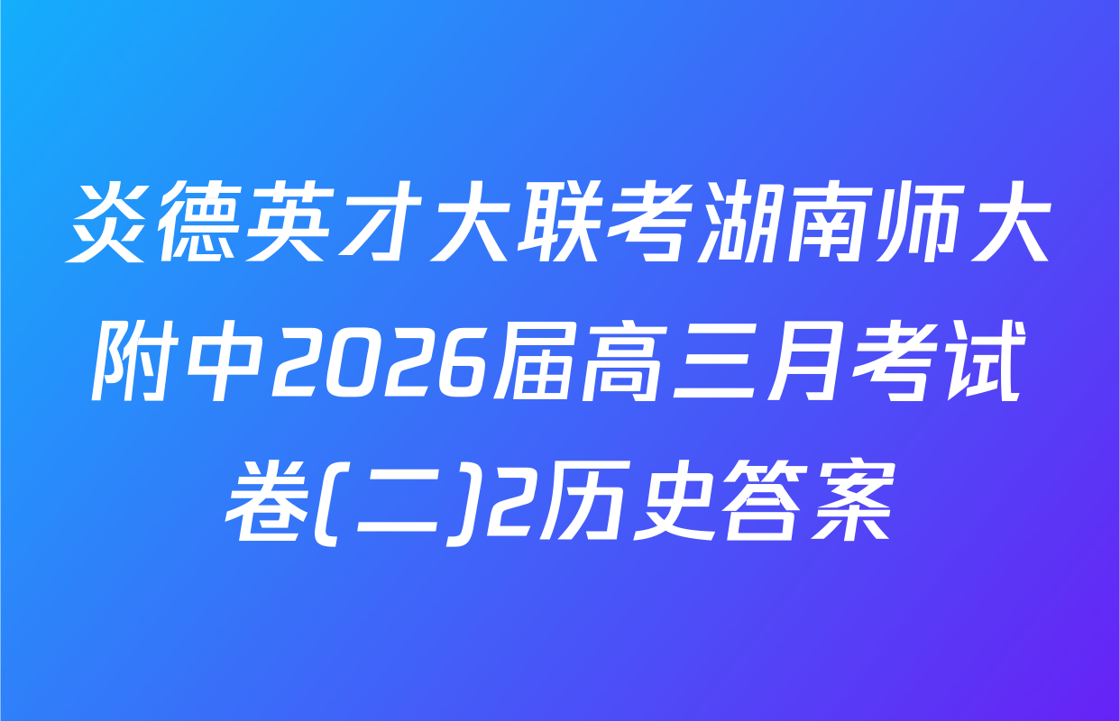 炎德英才大联考湖南师大附中2026届高三月考试卷(二)2历史答案