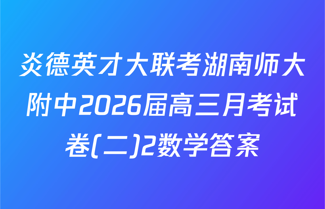 炎德英才大联考湖南师大附中2026届高三月考试卷(二)2数学答案