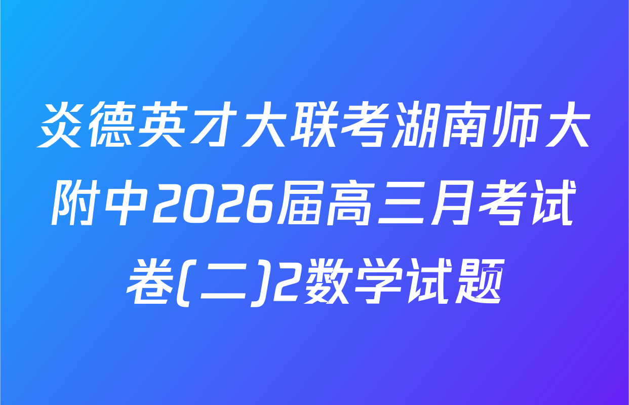 炎德英才大联考湖南师大附中2026届高三月考试卷(二)2数学试题