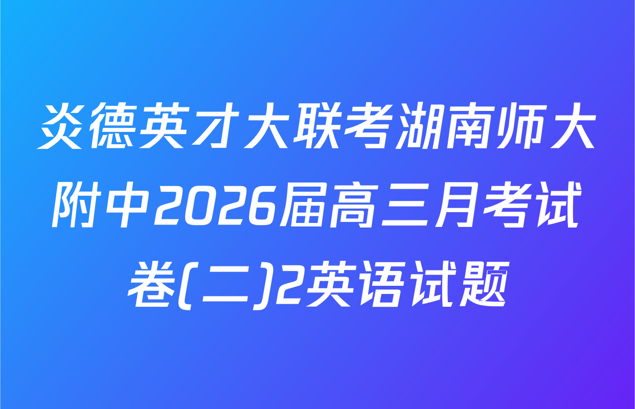 炎德英才大联考湖南师大附中2026届高三月考试卷(二)2英语试题