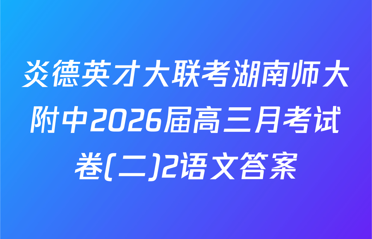 炎德英才大联考湖南师大附中2026届高三月考试卷(二)2语文答案