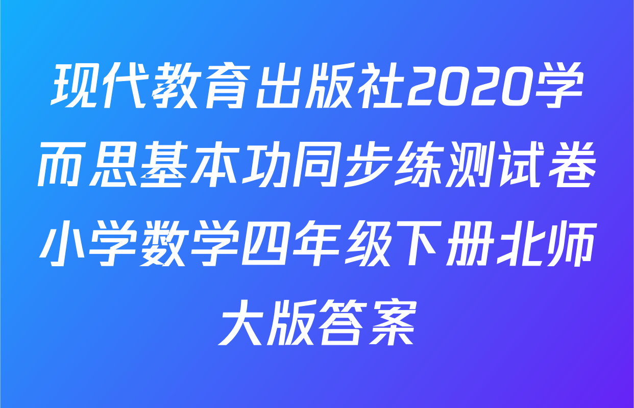 现代教育出版社2020学而思基本功同步练测试卷小学数学四年级下册北师大版答案