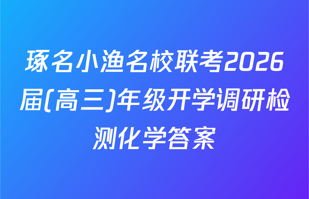 琢名小渔名校联考2026届(高三)年级开学调研检测化学答案
