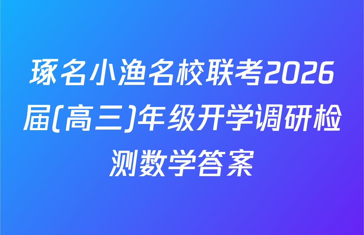 琢名小渔名校联考2026届(高三)年级开学调研检测数学答案
