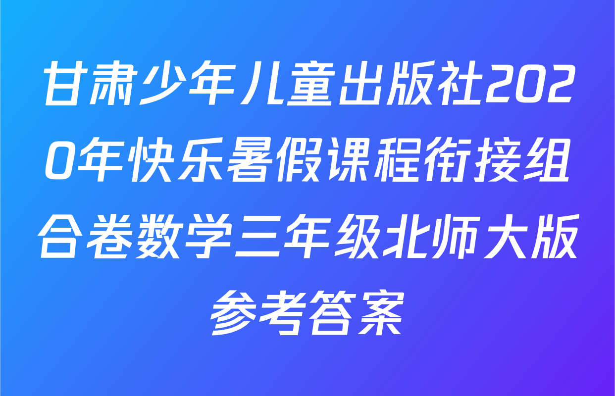 甘肃少年儿童出版社2020年快乐暑假课程衔接组合卷数学三年级北师大版参考答案