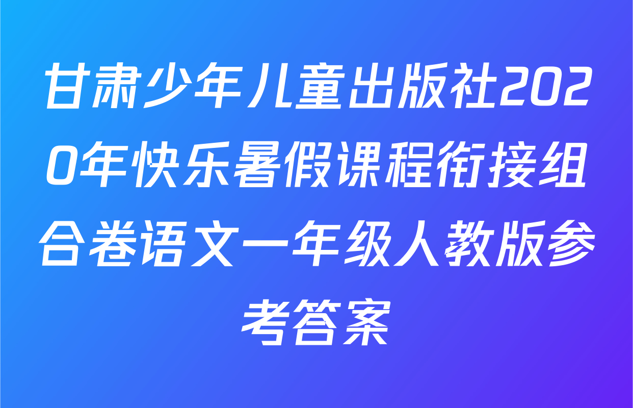 甘肃少年儿童出版社2020年快乐暑假课程衔接组合卷语文一年级人教版参考答案