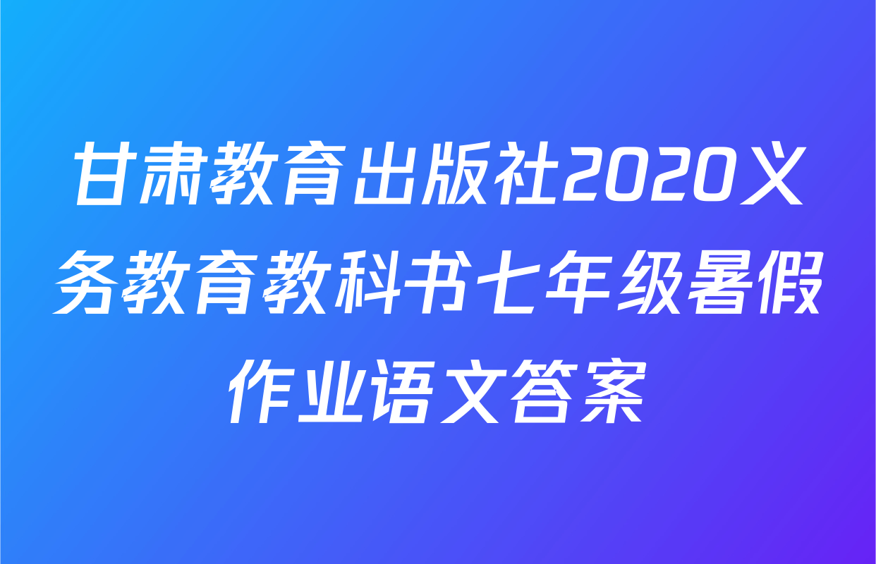 甘肃教育出版社2020义务教育教科书七年级暑假作业语文答案