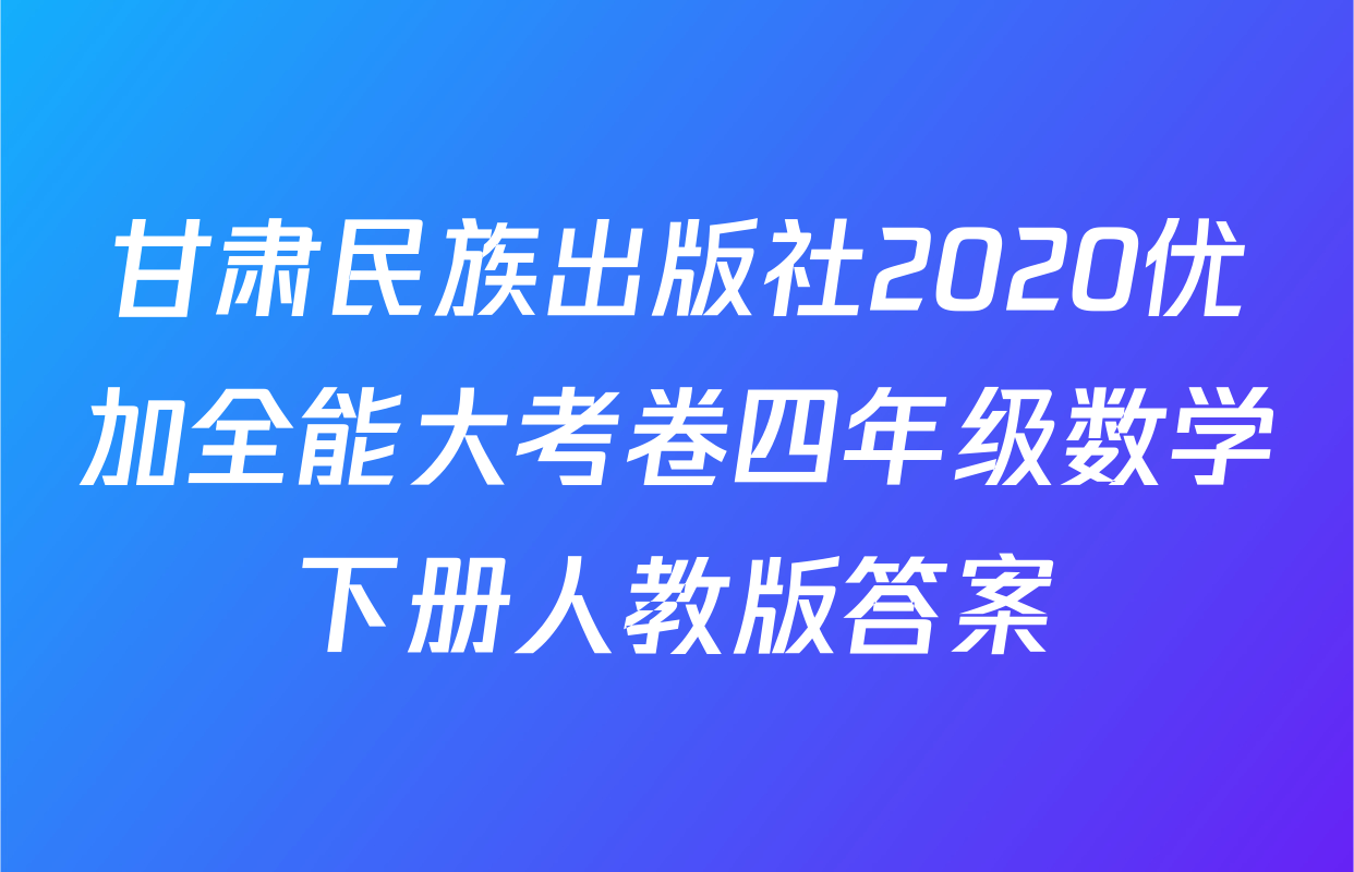 甘肃民族出版社2020优加全能大考卷四年级数学下册人教版答案