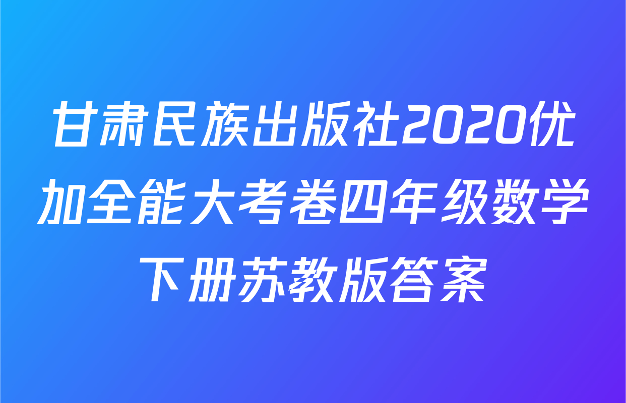 甘肃民族出版社2020优加全能大考卷四年级数学下册苏教版答案