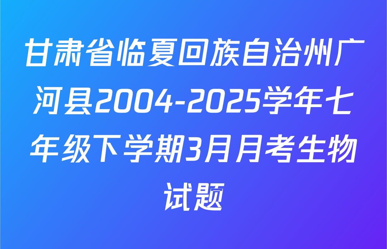甘肃省临夏回族自治州广河县2004-2025学年七年级下学期3月月考生物试题