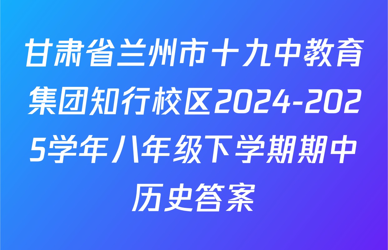 甘肃省兰州市十九中教育集团知行校区2024-2025学年八年级下学期期中历史答案