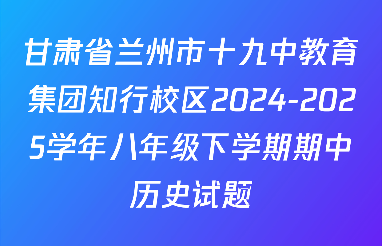 甘肃省兰州市十九中教育集团知行校区2024-2025学年八年级下学期期中历史试题
