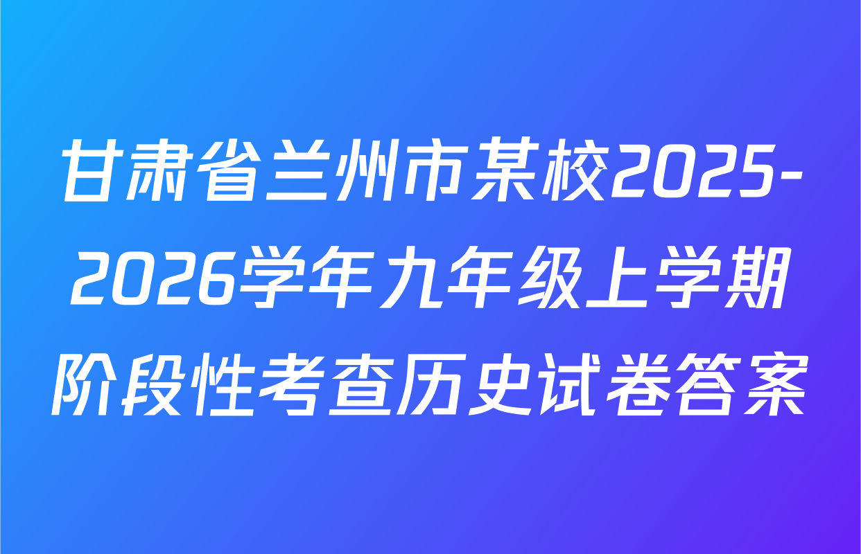 甘肃省兰州市某校2025-2026学年九年级上学期阶段性考查历史试卷答案