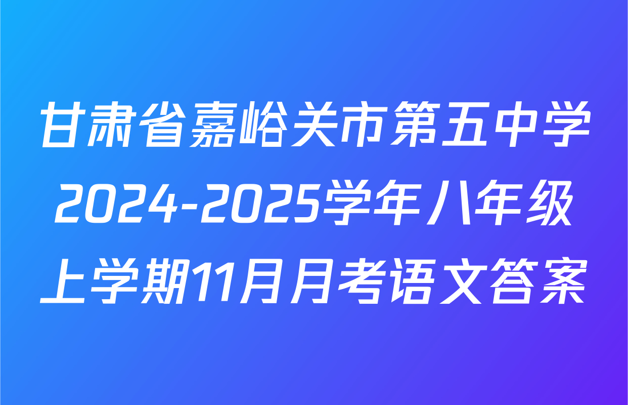 甘肃省嘉峪关市第五中学2024-2025学年八年级上学期11月月考语文答案