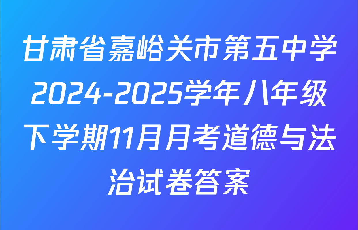 甘肃省嘉峪关市第五中学2024-2025学年八年级下学期11月月考道德与法治试卷答案