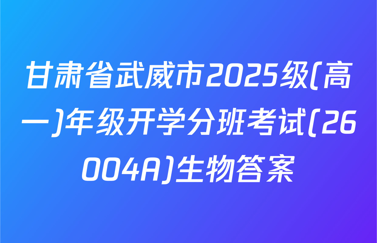 甘肃省武威市2025级(高一)年级开学分班考试(26004A)生物答案