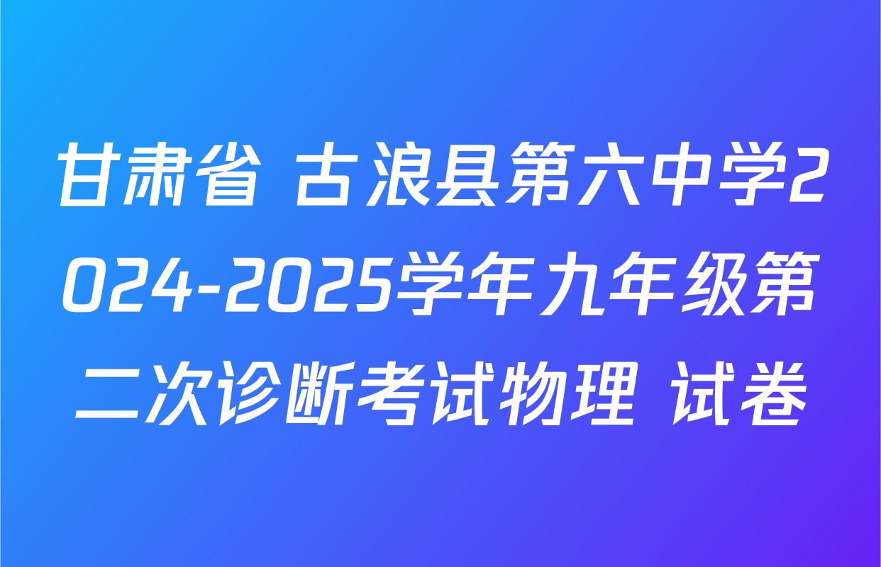 甘肃省 古浪县第六中学2024-2025学年九年级第二次诊断考试物理 试卷