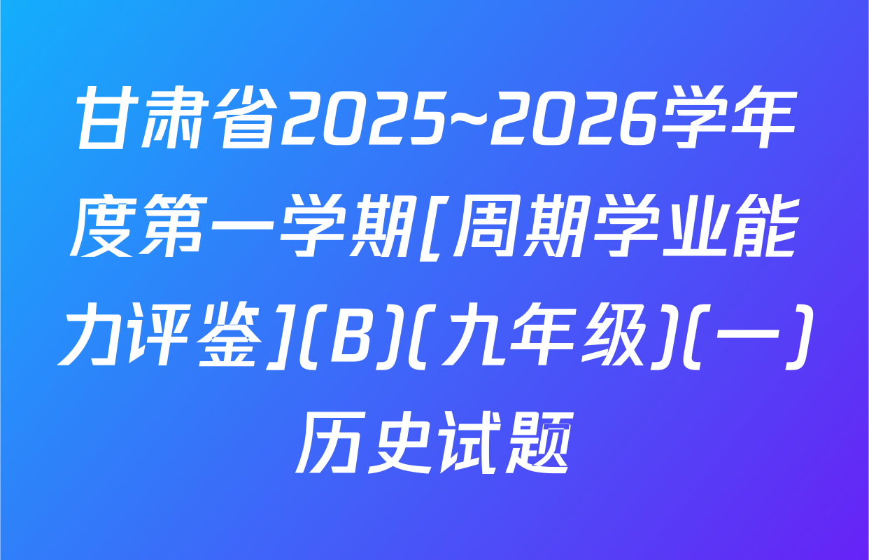 甘肃省2025~2026学年度第一学期[周期学业能力评鉴](B)(九年级)(一)历史试题