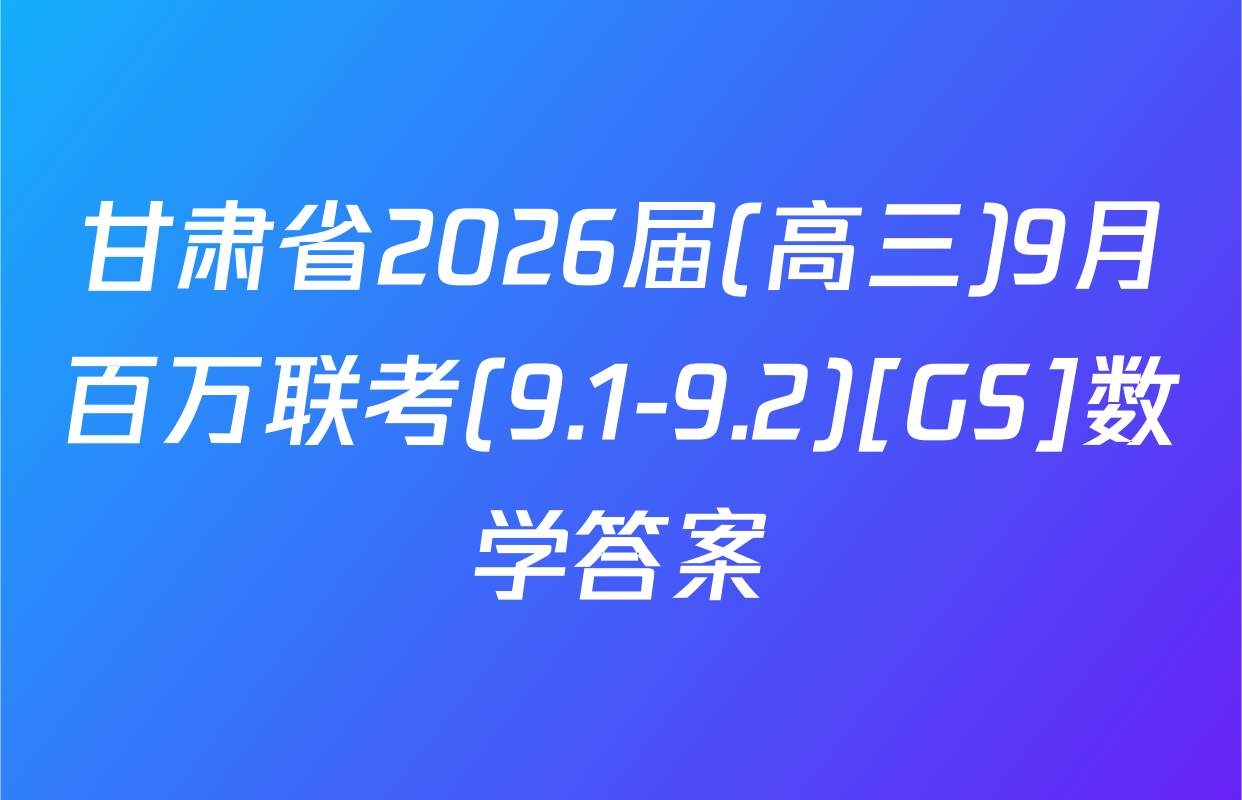 甘肃省2026届(高三)9月百万联考(9.1-9.2)[GS]数学答案