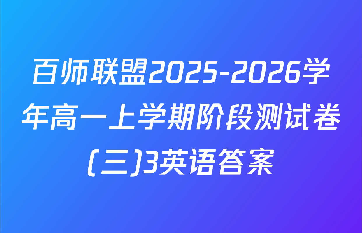 百师联盟2025-2026学年高一上学期阶段测试卷(三)3英语答案