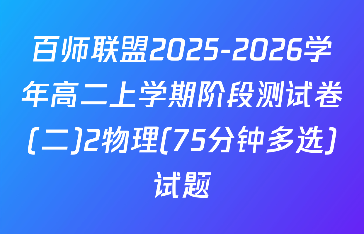 百师联盟2025-2026学年高二上学期阶段测试卷(二)2物理(75分钟多选)试题