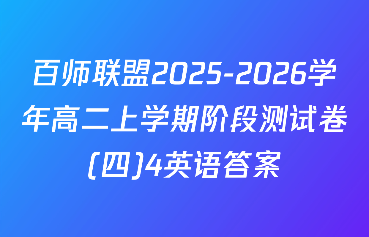 百师联盟2025-2026学年高二上学期阶段测试卷(四)4英语答案